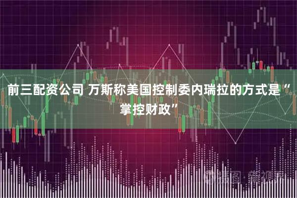 前三配资公司 万斯称美国控制委内瑞拉的方式是“掌控财政”