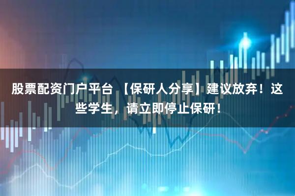 股票配资门户平台 【保研人分享】建议放弃！这些学生，请立即停止保研！
