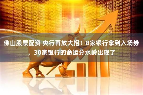 佛山股票配资 央行再放大招！8家银行拿到入场券，30家银行的命运分水岭出现了