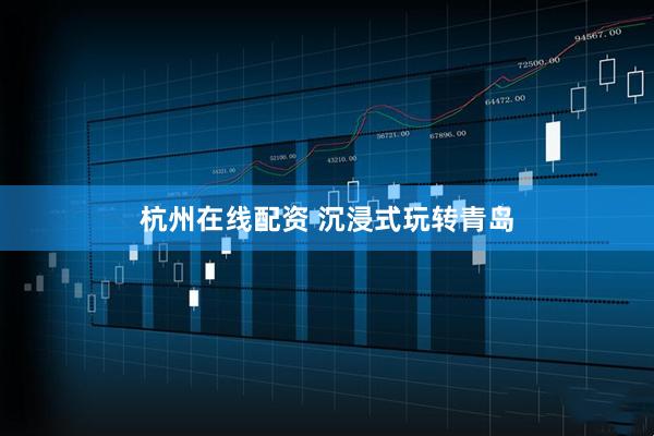 杭州在线配资 沉浸式玩转青岛
